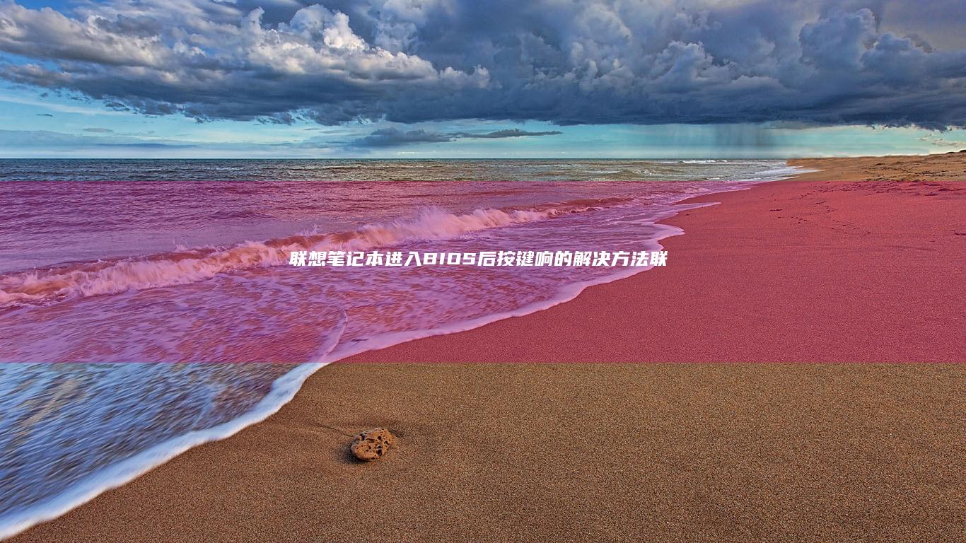 联想笔记本进入BIOS后按键响的解决方法 (联想笔记本进u盘启动按什么键)