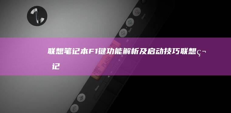 联想笔记本F1键功能解析及启动技巧 (联想笔记本f1到f12功能键怎么开启)