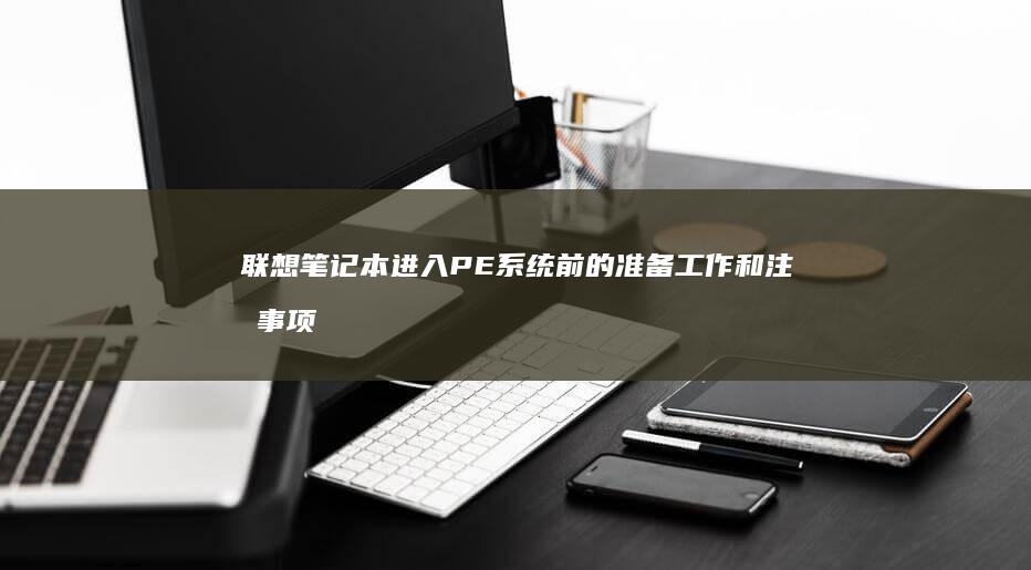 联想笔记本进入PE系统前的准备工作和注意事项 (联想笔记本进u盘启动按什么键)
