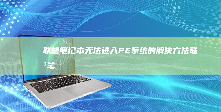 联想笔记本无法进入PE系统的解决方法 (联想笔记本无线网络找不到wifi)