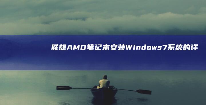联想AMD笔记本安装Windows 7系统的详细教程：如何在联想笔记本上成功安装Win7操作系统的分步指南 (联想AMD笔记本如何拆键盘)
