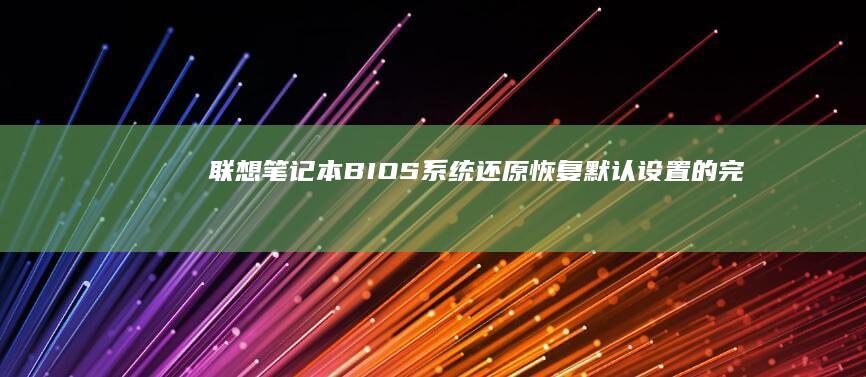 联想笔记本BIOS系统还原：恢复默认设置的完整指南 (联想笔记本bios)