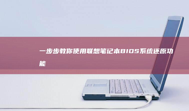 一步步教你使用联想笔记本BIOS系统还原功能 (一步一步教你)