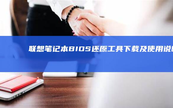 联想笔记本BIOS还原工具下载及使用说明 (联想笔记本bios怎么进入)