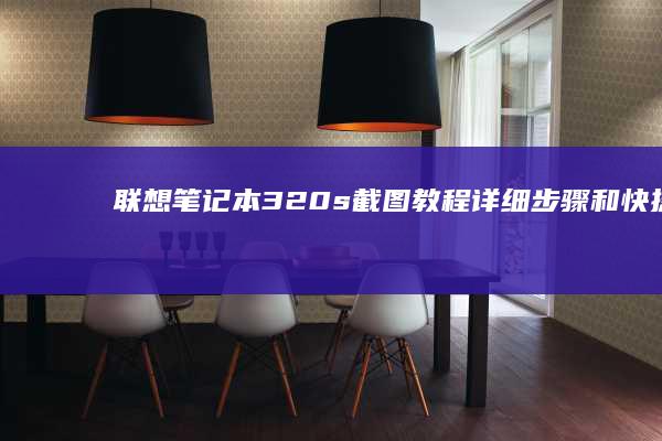 联想笔记本320s截图教程：详细步骤和快捷键操作 (联想笔记本300-15ISK)