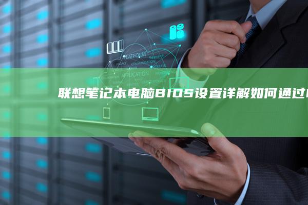 联想笔记本电脑BIOS设置详解：如何通过BIOS进入光盘启动菜单 (联想笔记本电脑黑屏打不开怎么办)