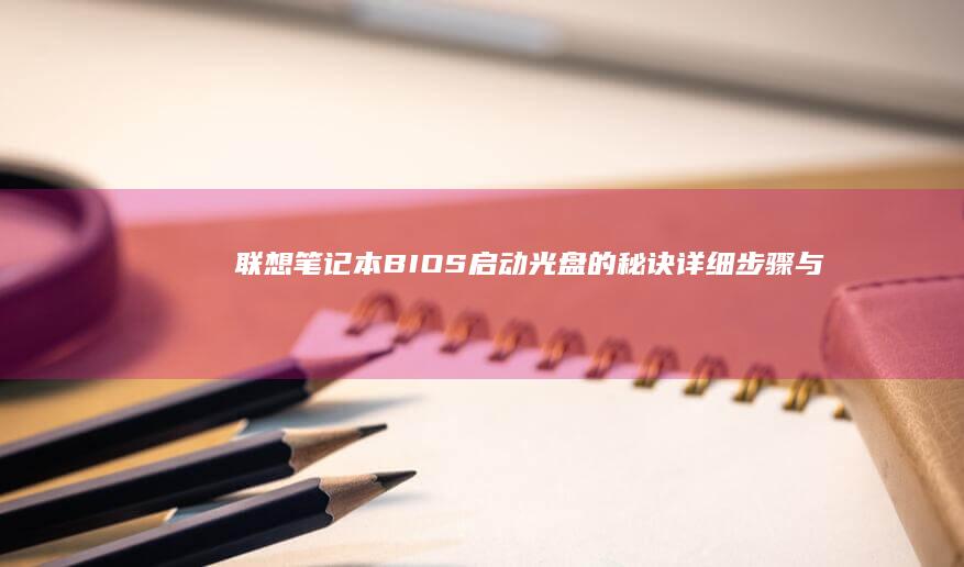 联想笔记本BIOS启动光盘的秘诀：详细步骤与常见问题解答 (联想笔记本bios)