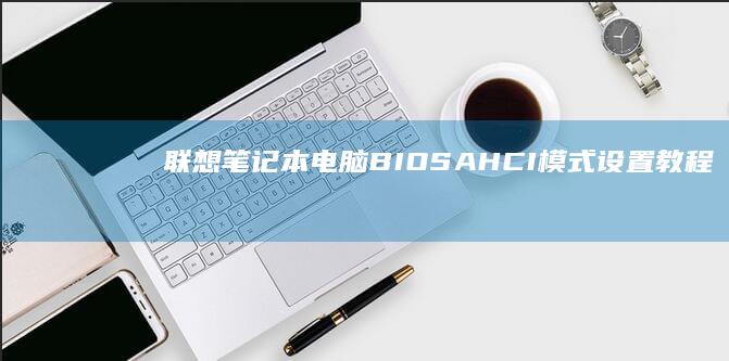 联想笔记本电脑BIOSAHCI模式设置教程：优化硬盘性能的关键 (联想笔记本电脑黑屏打不开怎么办)