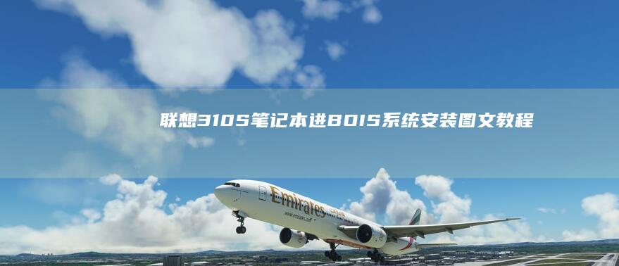 联想310S笔记本进BOIS系统安装图文教程：详细步骤解析 (联想310s-14isk)