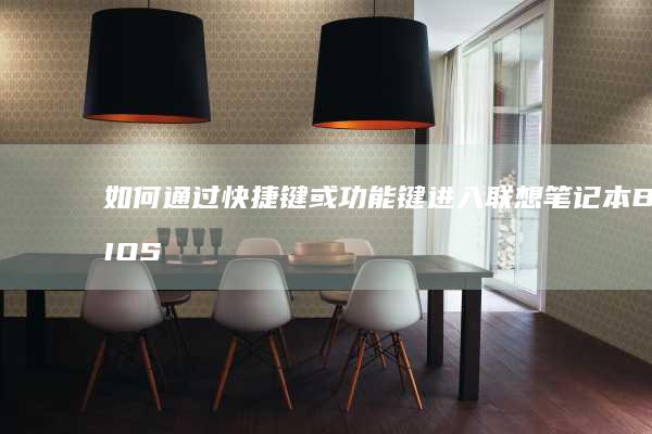 如何通过快捷键或功能键进入联想笔记本BIOS设置界面并修改启动选项 (如何通过快捷键找到文件位置)