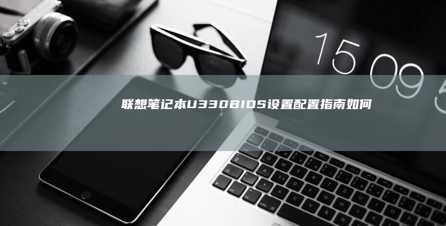 联想笔记本U330 BIOS设置配置指南：如何启用或禁用网卡 (联想笔记本u盘启动按哪个键)