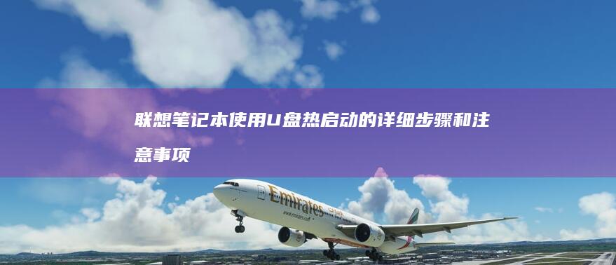 联想笔记本使用U盘热启动的详细步骤和注意事项 (联想笔记本使用寿命)