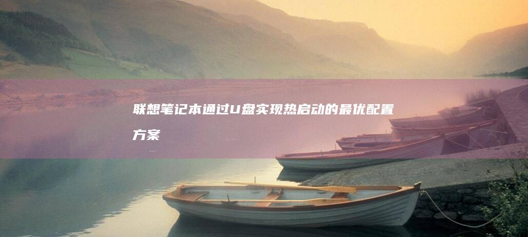 联想笔记本通过U盘实现热启动的最优配置方案 (联想笔记本通电不开机)