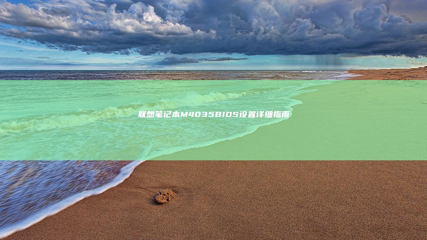 联想笔记本M40-35 BIOS设置详细指南：升级、配置及故障排除 (联想笔记本model name)