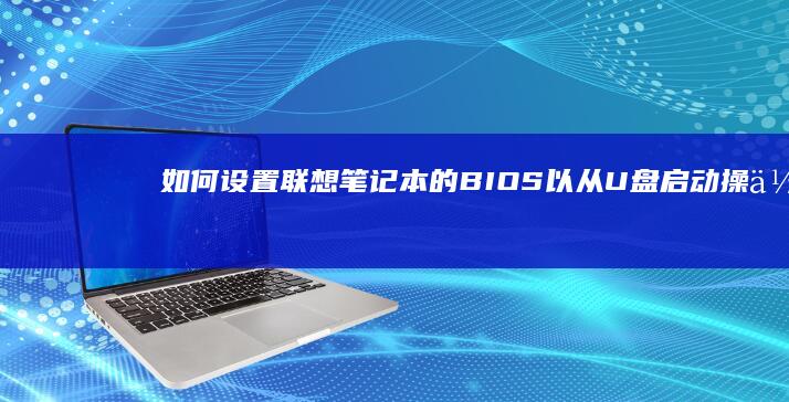 如何设置联想笔记本的BIOS以从U盘启动操作系统 (如何设置联想电脑锁屏时间)