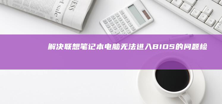 解决联想笔记本电脑无法进入BIOS的问题：检查断开密码或安全设置 (解决联想笔记本侧面小灯闪烁问题的方法)