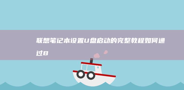 联想笔记本设置U盘启动的完整教程：如何通过BIOS设置U盘启动，分步骤详解： (联想笔记本设置开机密码怎么设置)