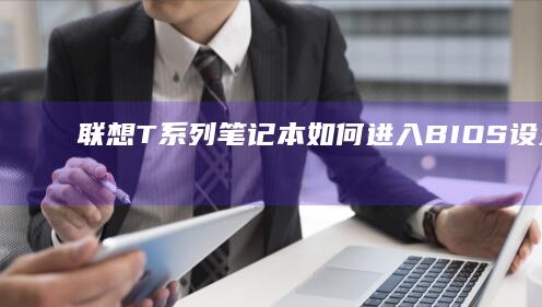 联想T系列笔记本如何进入BIOS设置 (联想t系列笔记本排行)