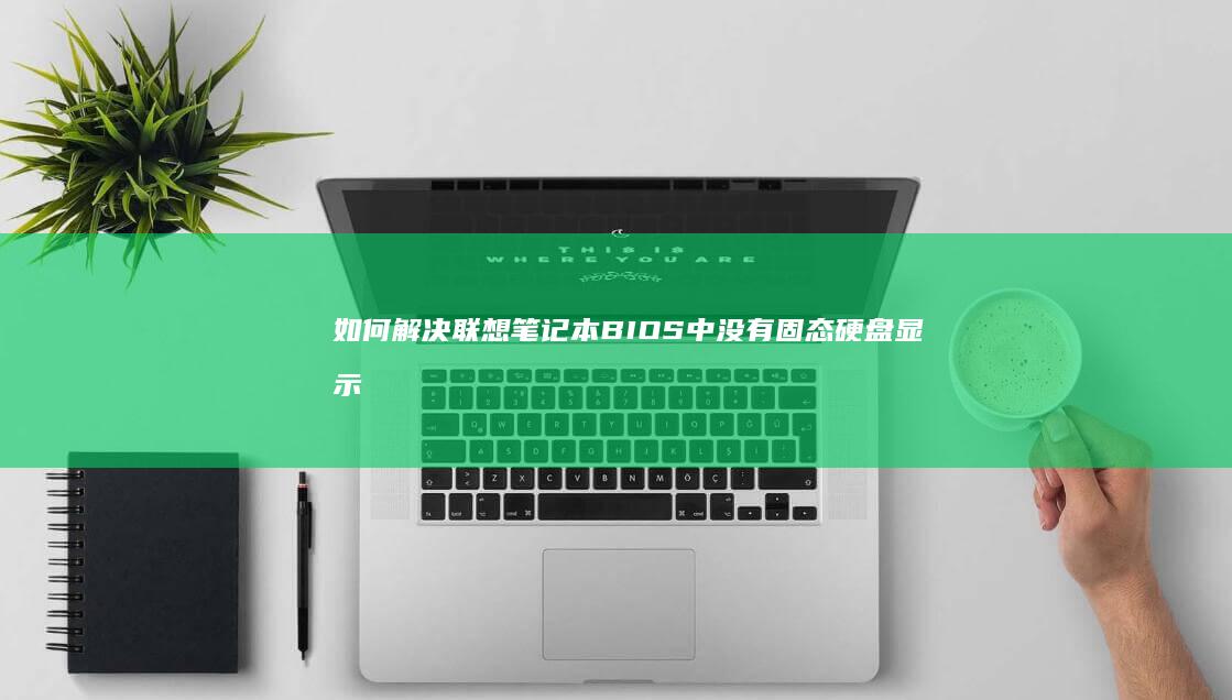 如何解决联想笔记本BIOS中没有固态硬盘显示的问题？ (如何解决联想电脑黑屏的问题?)