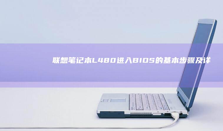联想笔记本L480进入BIOS的基本步骤及详细指南 (联想笔记本laptop系列型号)