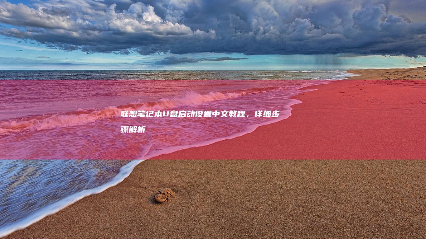 联想笔记本U盘启动设置中文教程，详细步骤解析 (联想笔记本u盘启动)