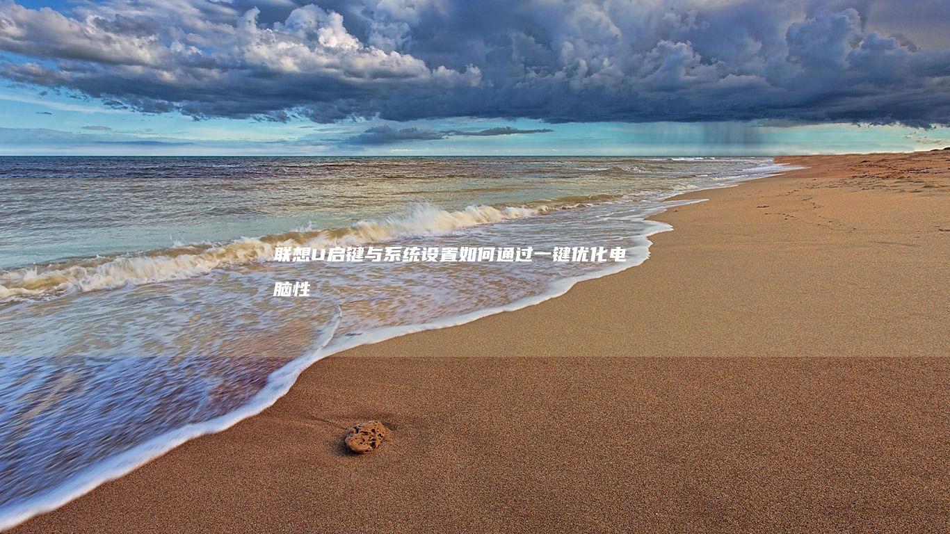 联想U启键与系统设置：如何通过一键优化电脑性能 (联想笔记本u启按键)
