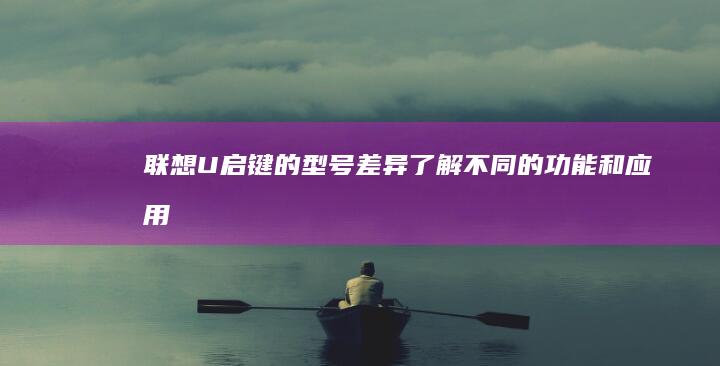 联想U启键的型号差异：了解不同的功能和应用 (联想u启动盘按键)