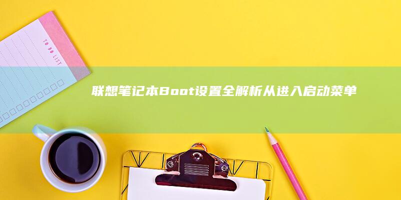 联想笔记本Boot设置全解析：从进入启动菜单到设置启动项，掌握这些关键步骤让你的电脑启动更高效 (联想笔记本bios怎么进入)