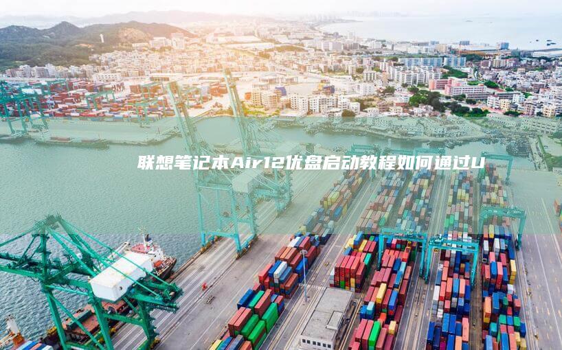 联想笔记本 Air12 优盘启动教程: 如何通过U盘启动系统或安装操作系统 (联想笔记本按f几进u盘启动)