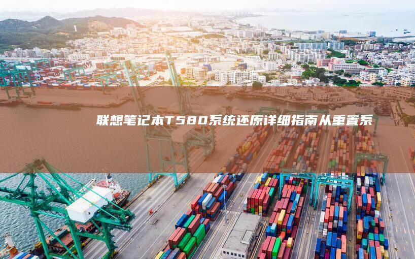 联想笔记本T580系统还原详细指南：从重置系统到出厂设置，分步指南助你轻松解决问题 (联想笔记本thinkbook)