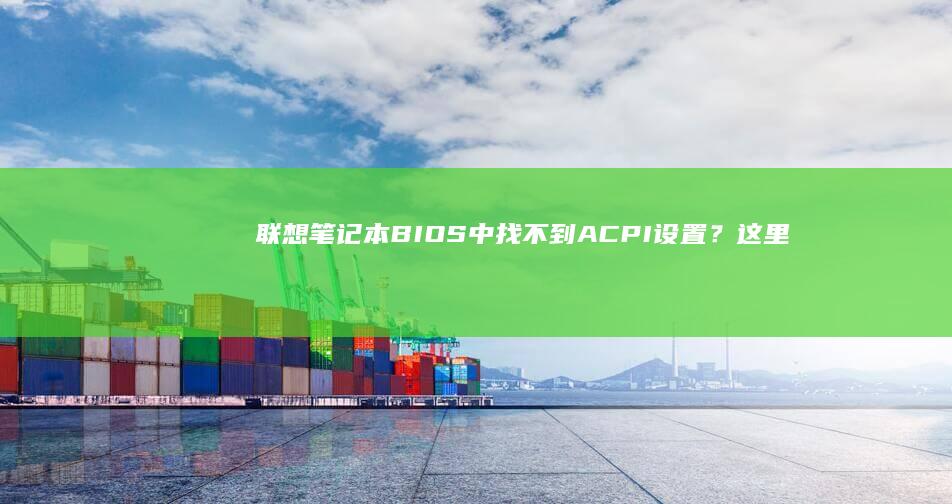 联想笔记本BIOS中找不到ACPI设置？这里为您提供详细的解決方法和故障排除指南！ (联想笔记本boot设置)