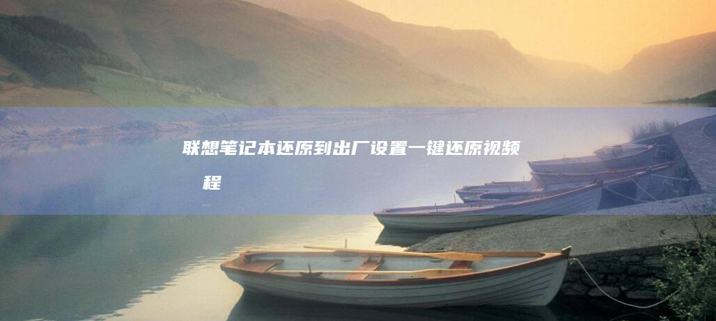 联想笔记本还原到出厂设置：一键还原视频教程 (联想笔记本还原出厂设置方法)