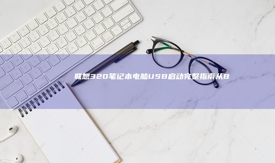 联想320笔记本电脑 USB 启动完整指南：从 BIOS 设置到系统安装的详细教程 (联想320笔记本参数)