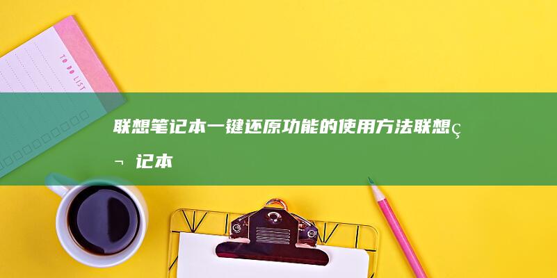 联想笔记本一键还原功能的使用方法 (联想笔记本一键恢复怎么操作)
