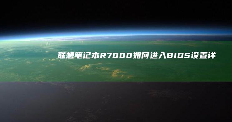 联想笔记本R7000如何进入BIOS设置：详细步骤指南 (联想笔记本r7000和y7000哪个好)