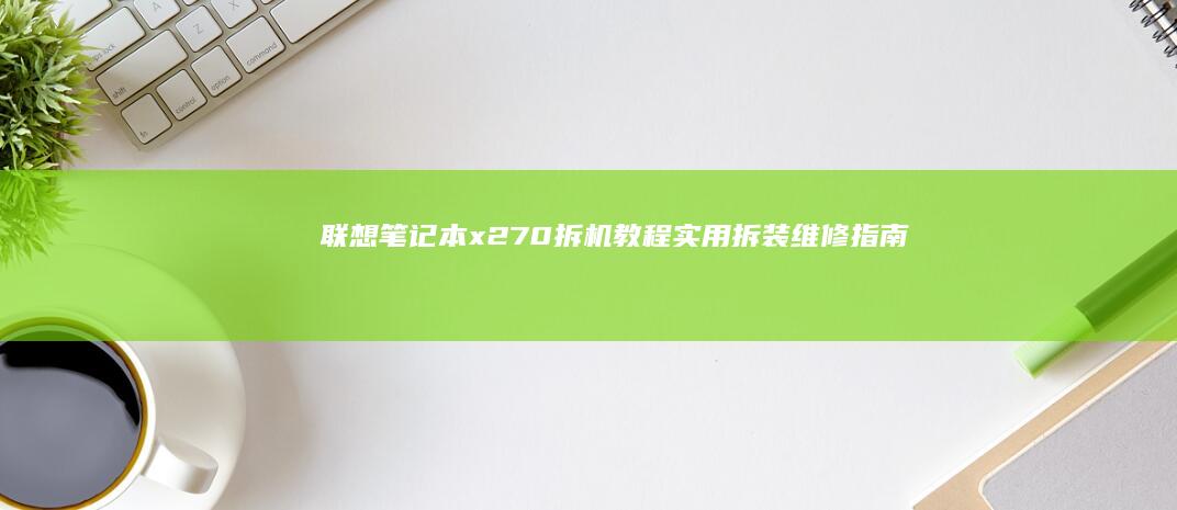 联想笔记本x270拆机教程：实用拆装维修指南 (联想笔记本x1 carbon)
