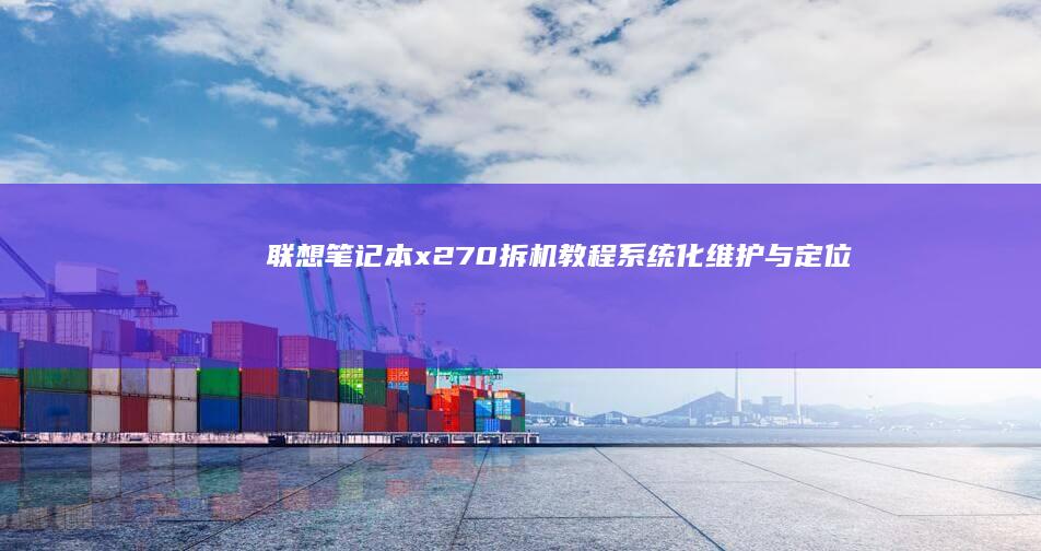 联想笔记本x270拆机教程：系统化维护与定位修理 (联想笔记本x1 carbon)