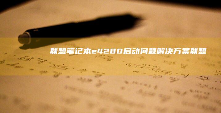 联想笔记本e42-80启动问题解决方案 (联想笔记本e430配置)