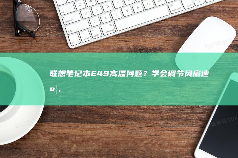 联想笔记本E49高温问题？学会调节风扇速度，让电脑永远不再卡顿 (联想笔记本e40配置参数)