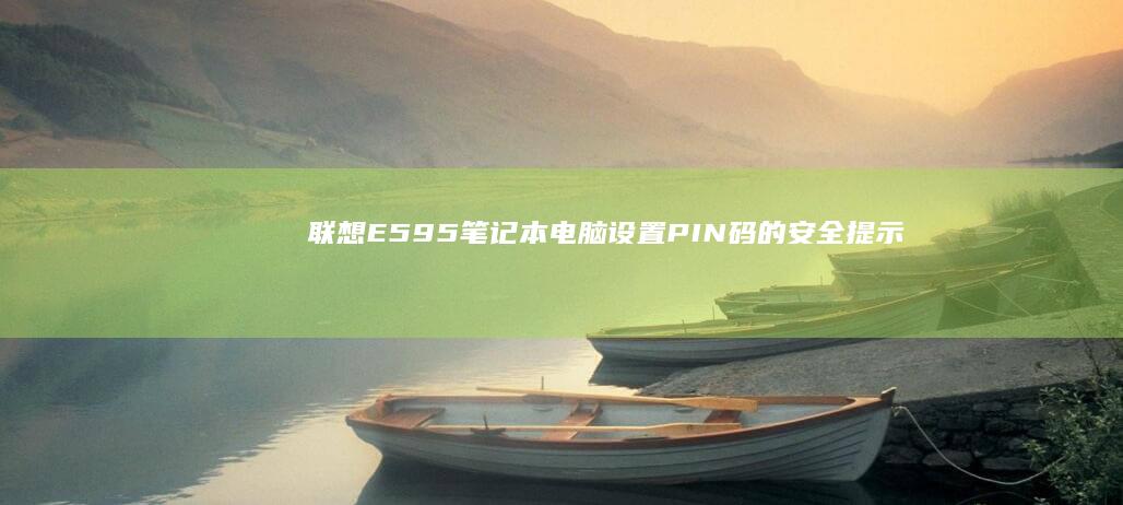 联想E595笔记本电脑设置PIN码的安全提示与操作指南 (联想e595上市时间)