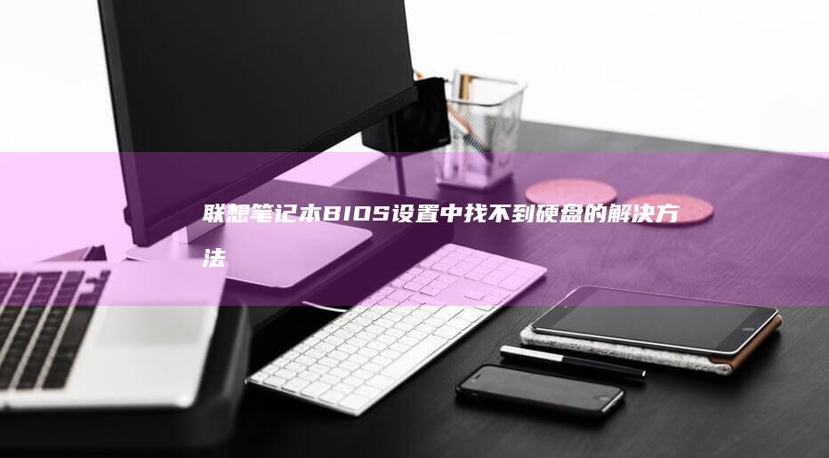 联想笔记本BIOS设置中找不到硬盘的解决方法 (联想笔记本boot设置)