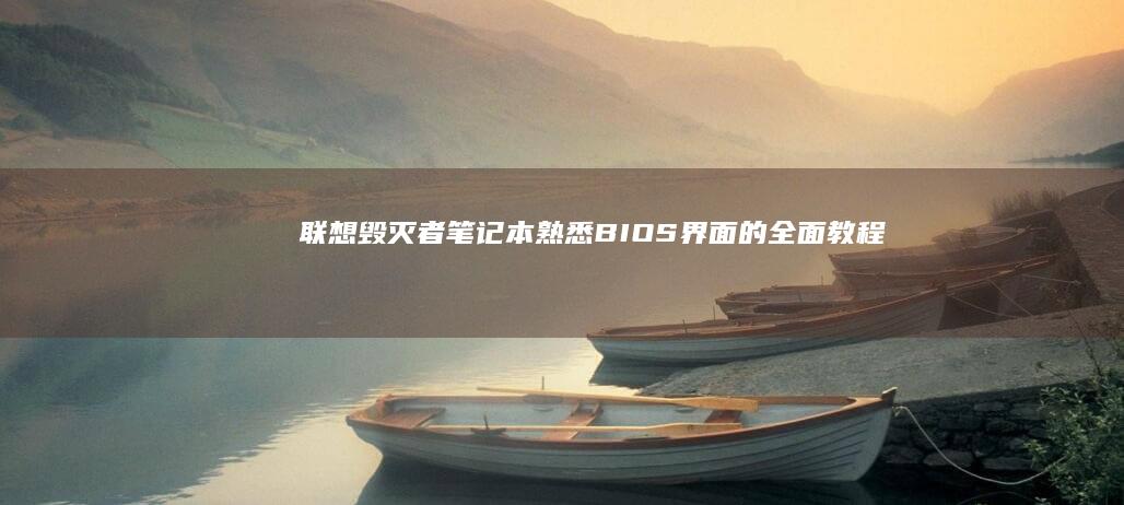联想毁灭者笔记本熟悉BIOS界面的全面教程 (zx6毁灭者kp)