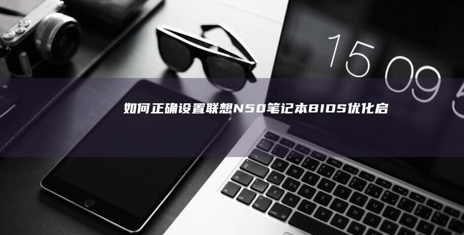 如何正确设置联想N50笔记本BIOS：优化启动、安全与性能的完整教程 (如何正确设置和使用密码)