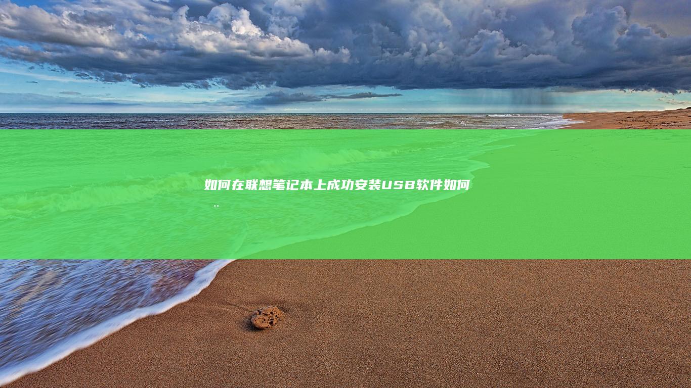 如何在联想笔记本上成功安装USB软件 (如何在联想笔记本上安装打印机)