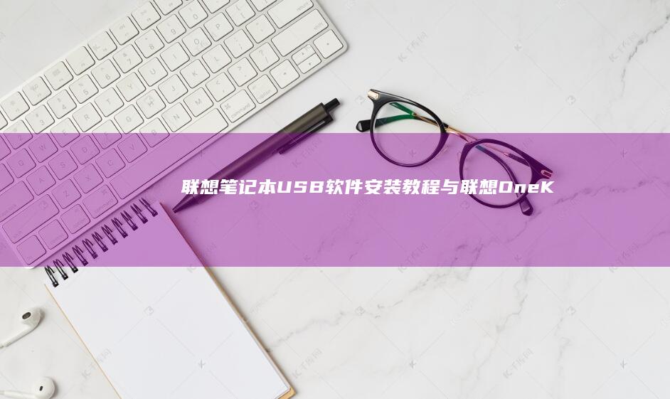 联想笔记本USB软件安装教程与《联想OneKey Ghost.rar》功能解析 (联想笔记本u盘启动)