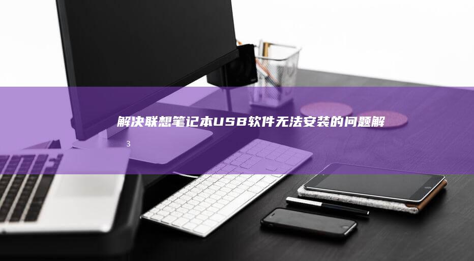 解决联想笔记本USB软件无法安装的问题 (解决联想笔记本侧面小灯闪烁问题的方法)