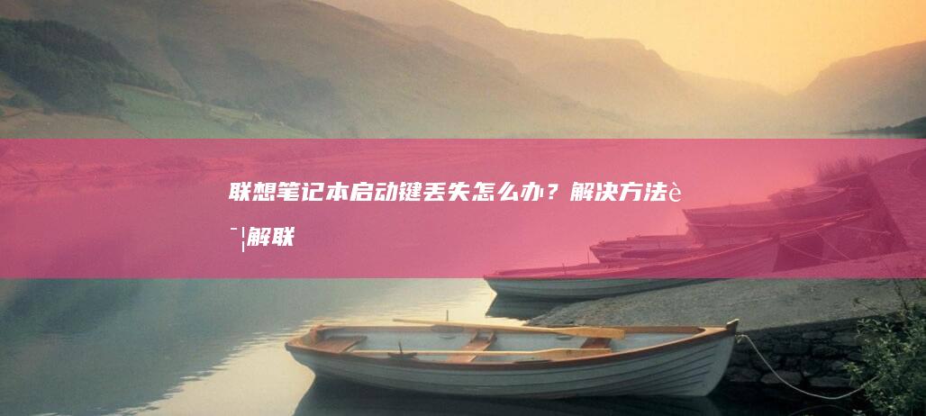 联想笔记本启动键丢失怎么办？解决方法详解 (联想笔记本启动u盘按什么键)