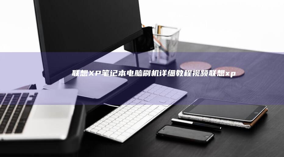 联想XP笔记本电脑刷机详细教程视频 (联想xp笔记本怎么连接wifi)