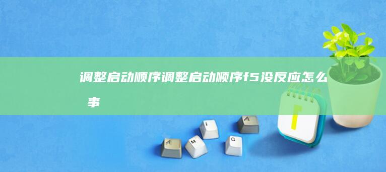 调整启动顺序 (调整启动顺序f5没反应怎么回事)