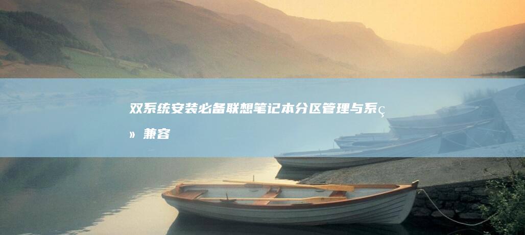 双系统安装必备：联想笔记本分区管理与系统兼容性优化 (双系统的安装)
